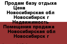 Продам базу отдыха › Цена ­ 25 000 000 - Новосибирская обл., Новосибирск г. Недвижимость » Помещения продажа   . Новосибирская обл.,Новосибирск г.